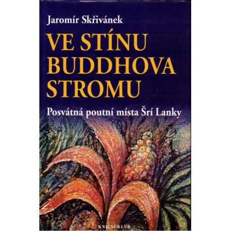 Skřivánek, J.: Ve stínu Buddhova stromu. Posvátná poutní místa Šrí Lanky